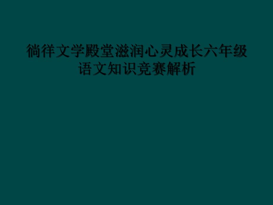 徜徉文学殿堂滋润心灵成长六年级语文知识竞赛解析_第1页