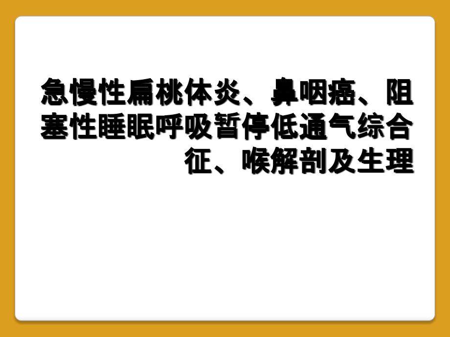 急慢性扁桃体炎、鼻咽癌、阻塞性睡眠呼吸暂停低通气综合征、喉解剖及生理_第1页