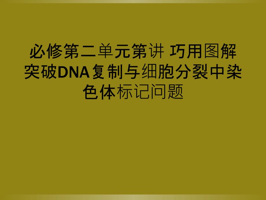 必修第二单元第讲 巧用图解突破DNA复制与细胞分裂中染色体标记问题_第1页