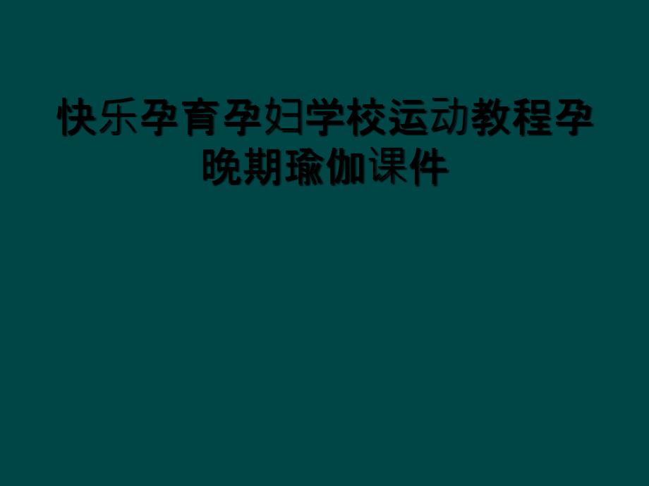 快乐孕育孕妇学校运动教程孕晚期瑜伽课件_第1页