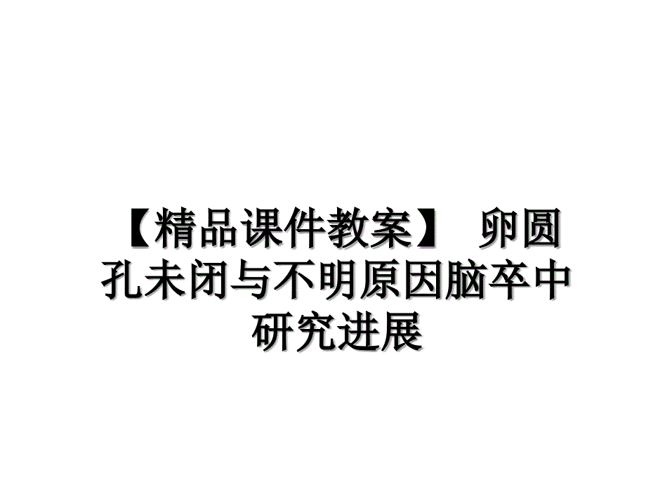 卵圆孔未闭与不明原因脑卒中研究进展教学讲义课件_第1页