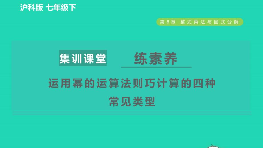 2022春七年级数学下册第8章整式乘法与因式分解集训课堂练素养运用幂的运算法则巧计算的四种常见类型习题课件新版沪科版_第1页