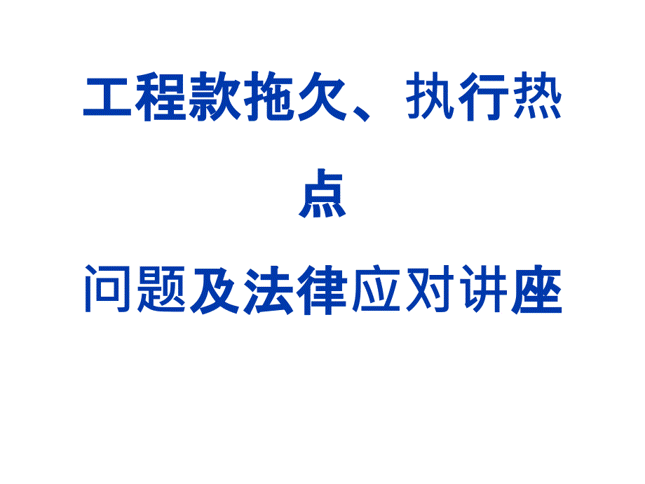 工程款拖欠、执行热点问题及法律应对讲座（73页）_第1页