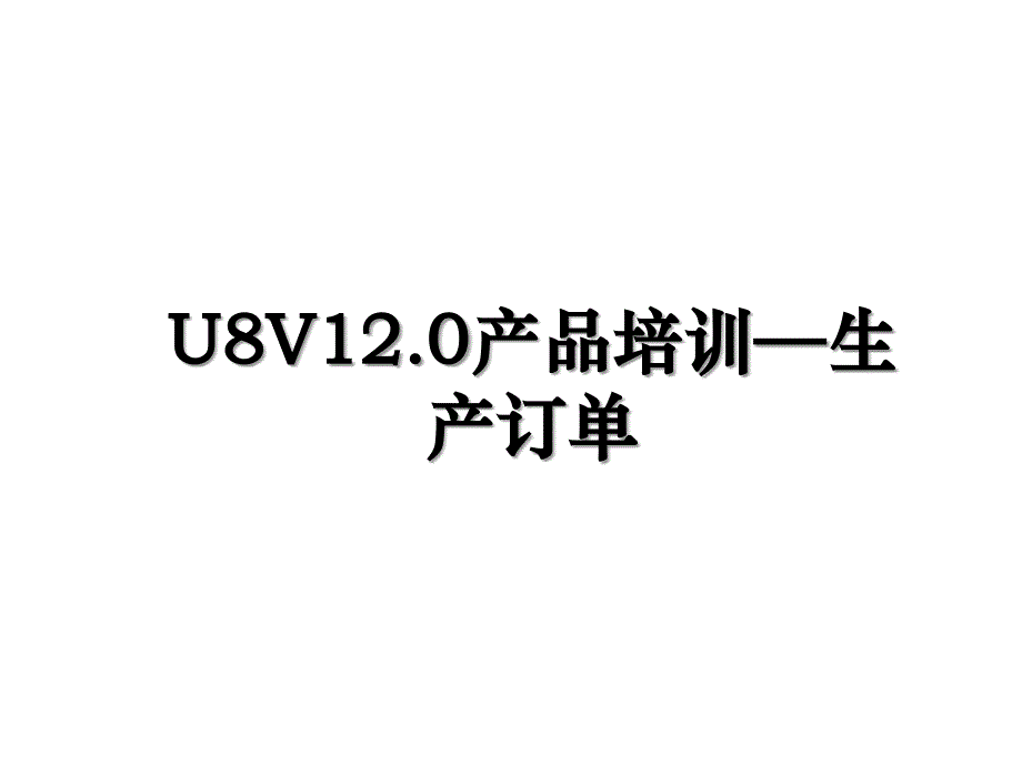 U8V12.0产品培训生产订单_第1页