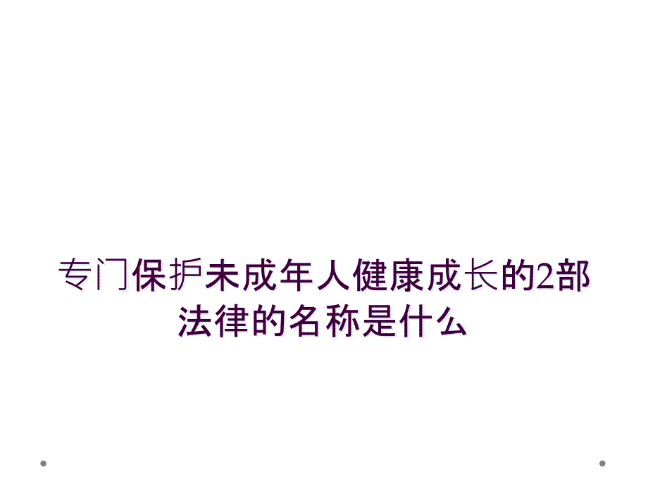 专门保护未成年人健康成长的2部法律的名称是什么_第1页