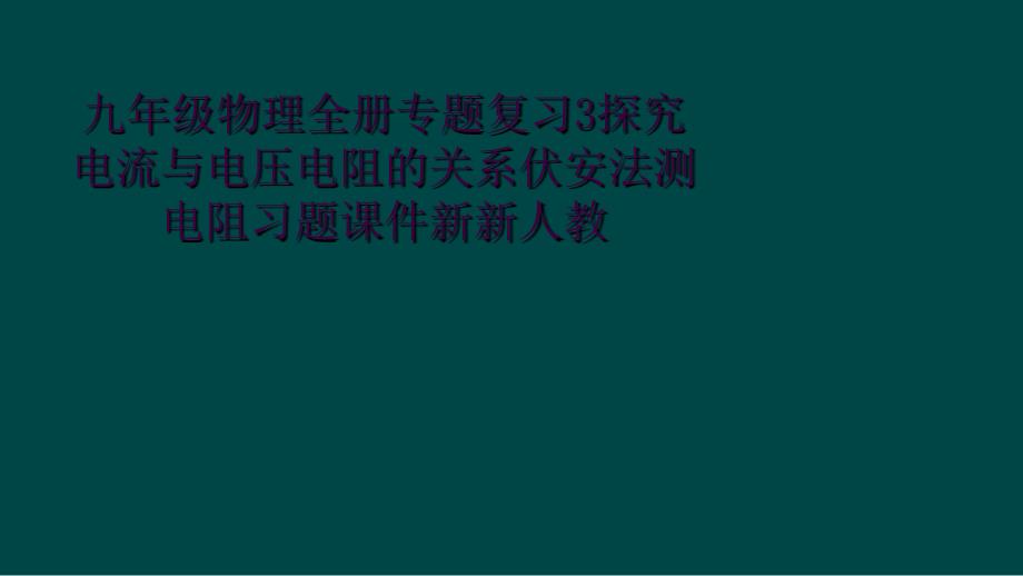 九年级物理全册专题复习3探究电流与电压电阻的关系伏安法测电阻习题课件新新人教_第1页