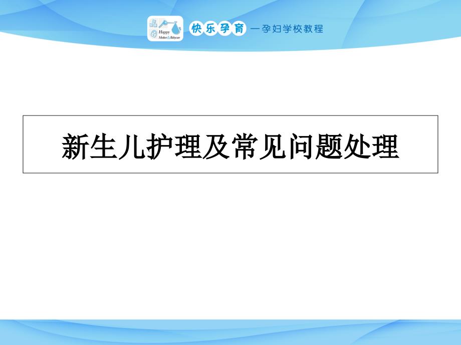 快乐孕育孕妇学校特色教程 新生儿护理及常见问题处理课件_第1页