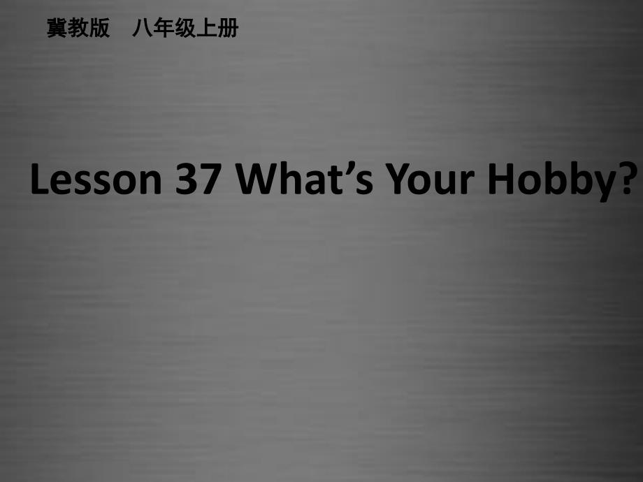 八年级英语上册 Unit 7 Lesson 37 What’s Your Hobby课件 (新版)冀教版_第1页