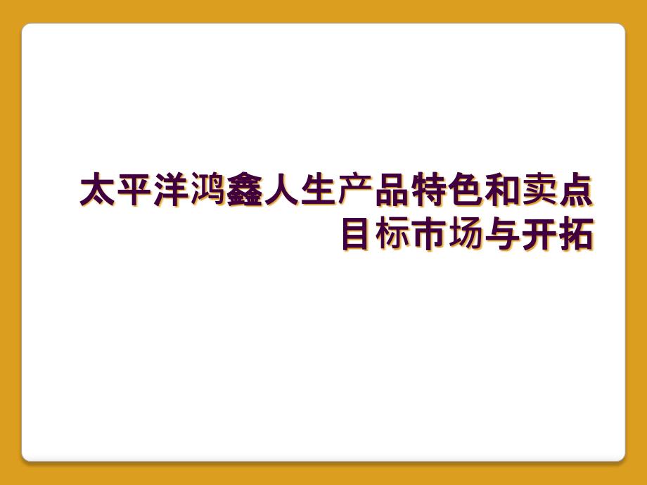 太平洋鸿鑫人生产品特色和卖点目标市场与开拓_第1页