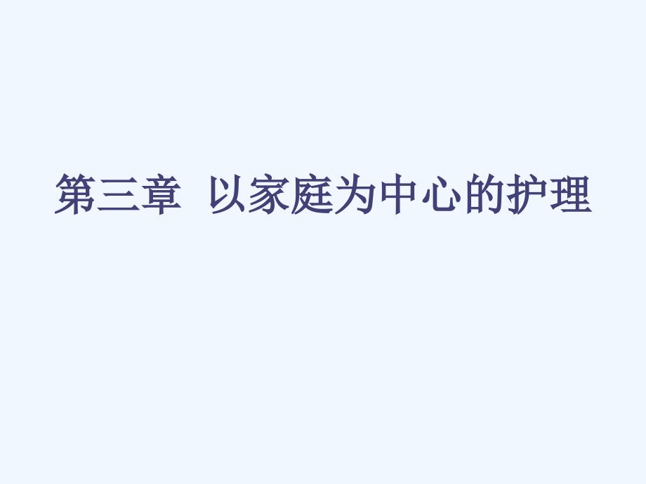 社区护理学 第三章以家庭为中心护理_第1页