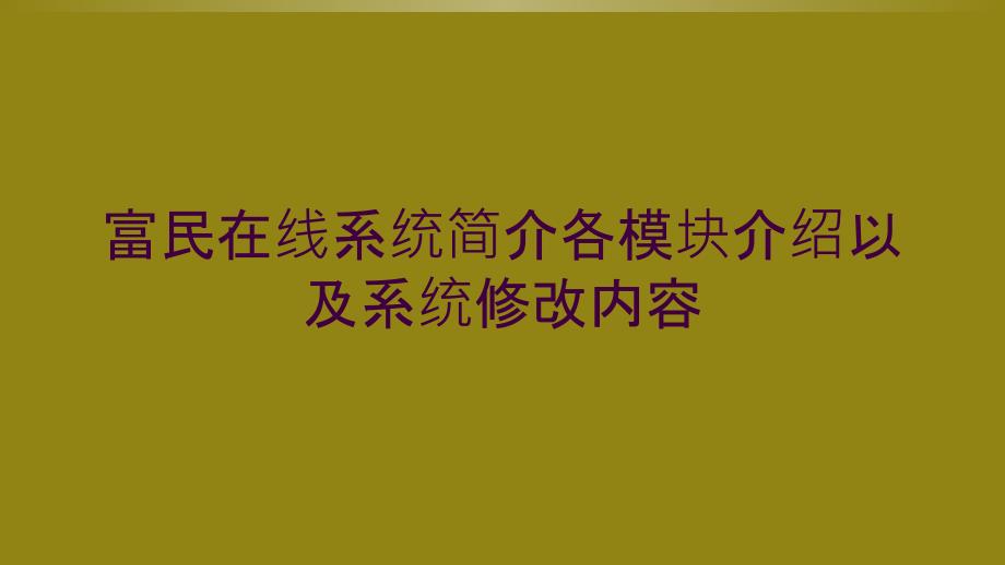 富民在线系统简介各模块介绍以及系统修改内容_第1页