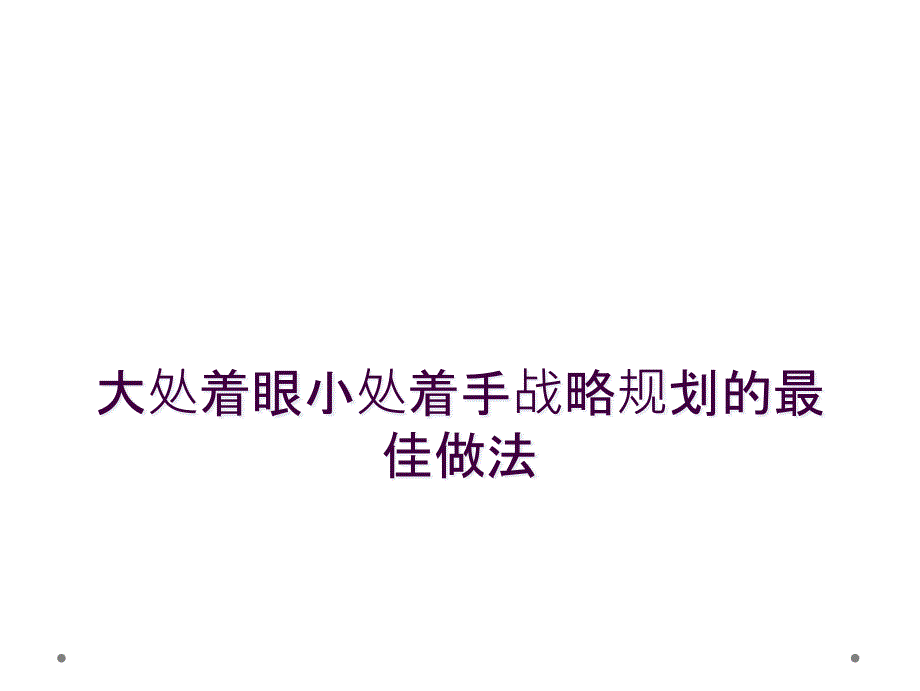 大处着眼小处着手战略规划的最佳做法_第1页