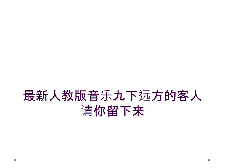 最新人教版音乐九下远方的客人请你留下来_第1页