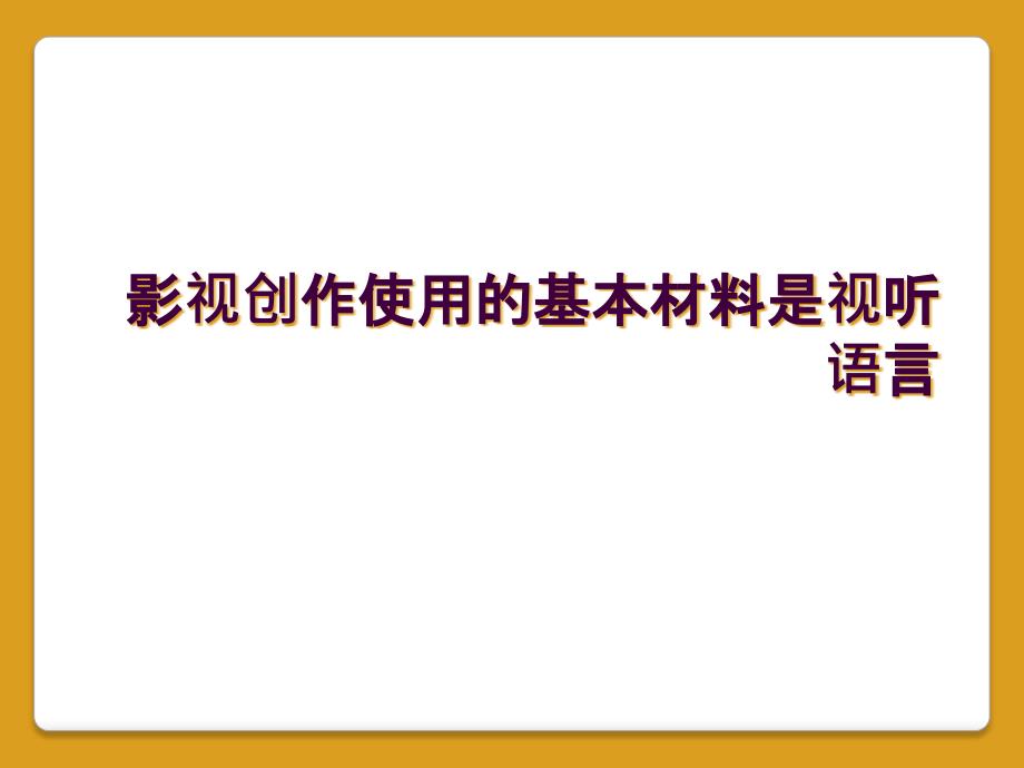 影视创作使用的基本材料是视听语言_第1页