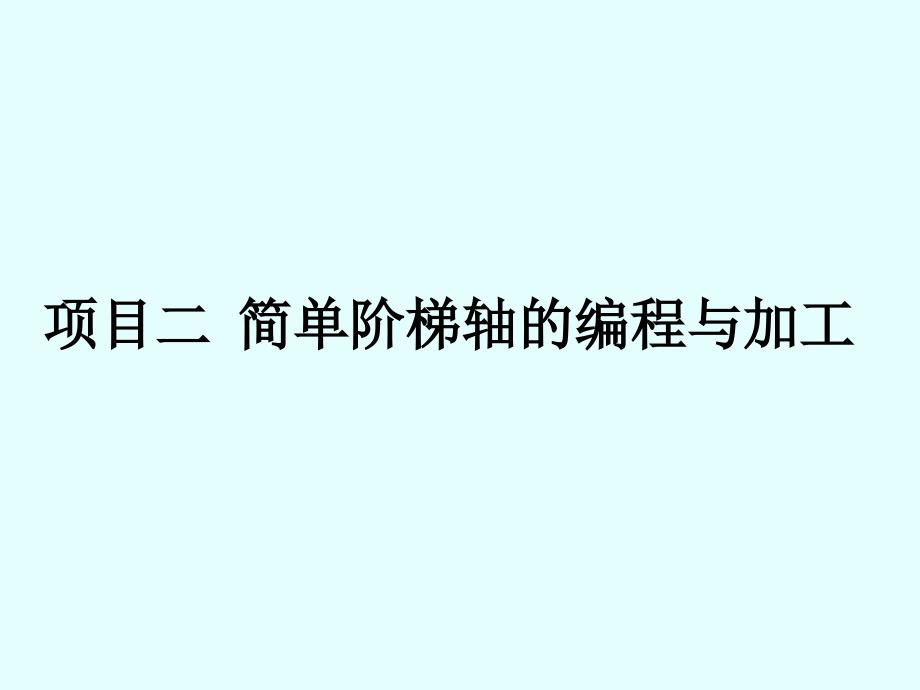 项目二简单阶梯轴零件的编程与加工_第1页