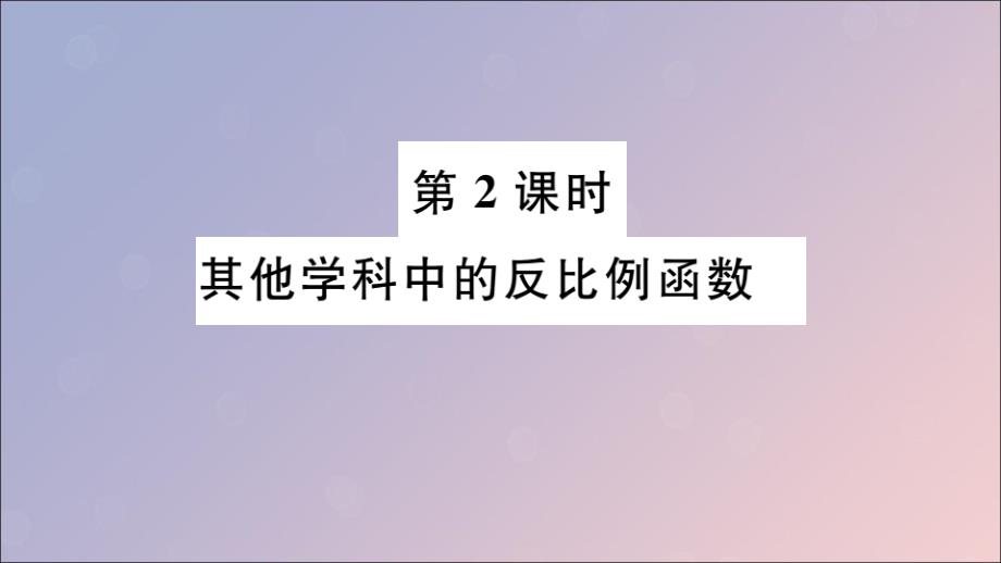 （安徽专用）2019春九年级数学下册 第26章 反比例函数 26.2 实际问题与反比例函数 第2课时 其他学科中的反比例函数习题讲评课件 （新版）新人教版_第1页