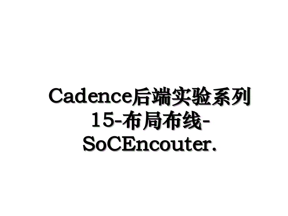 Cadence后端实验系列15布局布线SoCEncouter_第1页