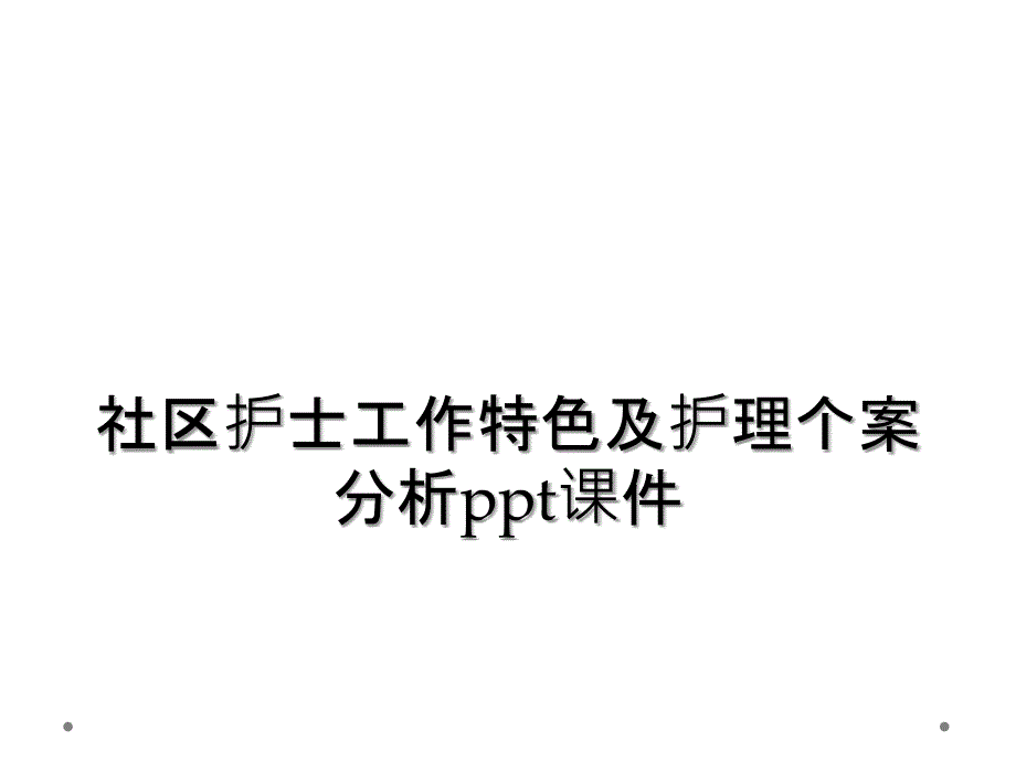 社区护士工作特色及护理个案分析ppt课件_第1页