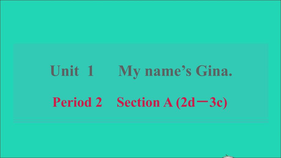 浙江专版2021年秋七年级英语上册Unit1Myname’sGinaPeriod2SectionA2d_3c课件新版人教新目标版_第1页