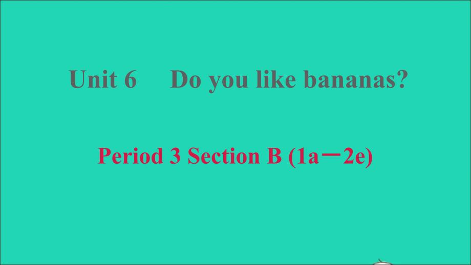 2021年秋七年级英语上册Unit6DoyoulikebananasPeriod3SectionB1a_2e习题课件新版人教新目标版_第1页