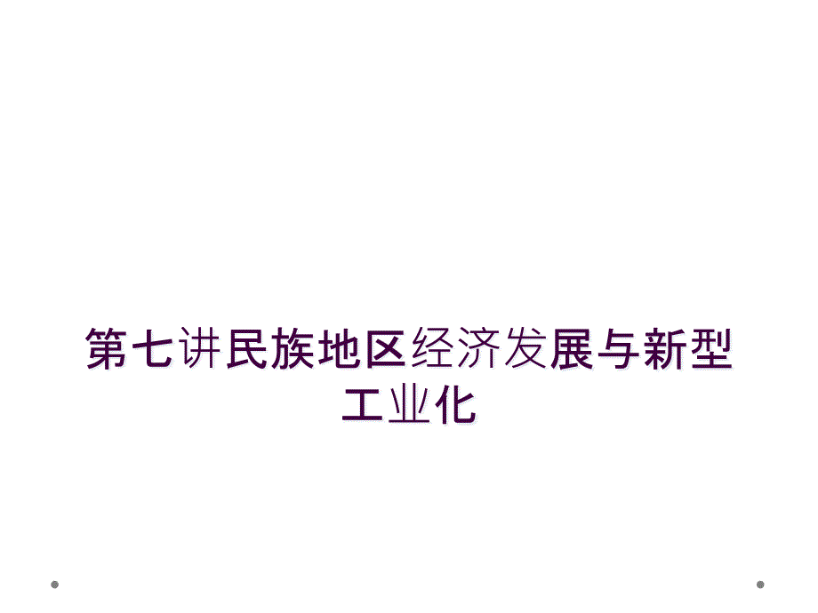 第七讲民族地区经济发展与新型工业化_第1页