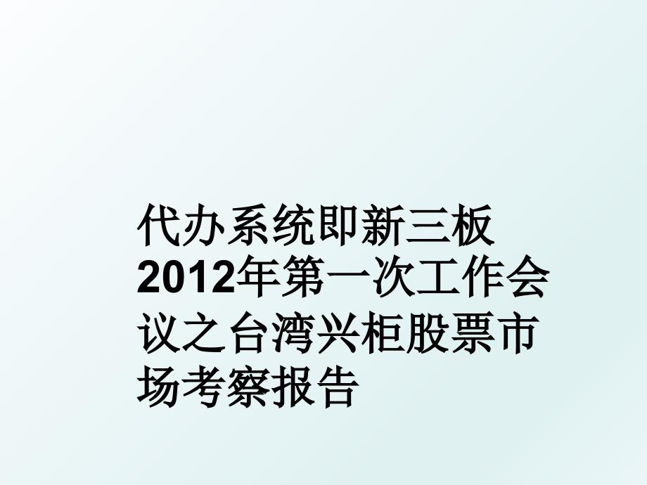 代办系统即新三板第一次工作会议之台湾兴柜股票市场考察报告_第1页