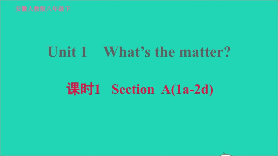 安徽专版2022春八年级英语下册Unit1What’sthematter课时1SectionA1a_2d课件新版人教新目标版_第1页