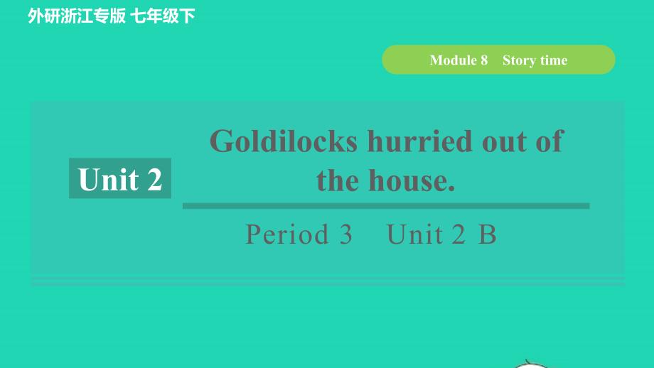 浙江专版2022年春七年级英语下册Module8StorytimePeriod3Unit2GoldilockshurriedoutofthehouseB课件新版外研版_第1页