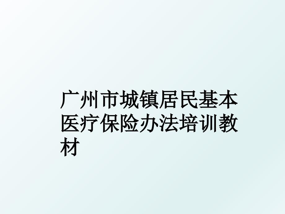 广州市城镇居民基本医疗保险办法培训教材_第1页