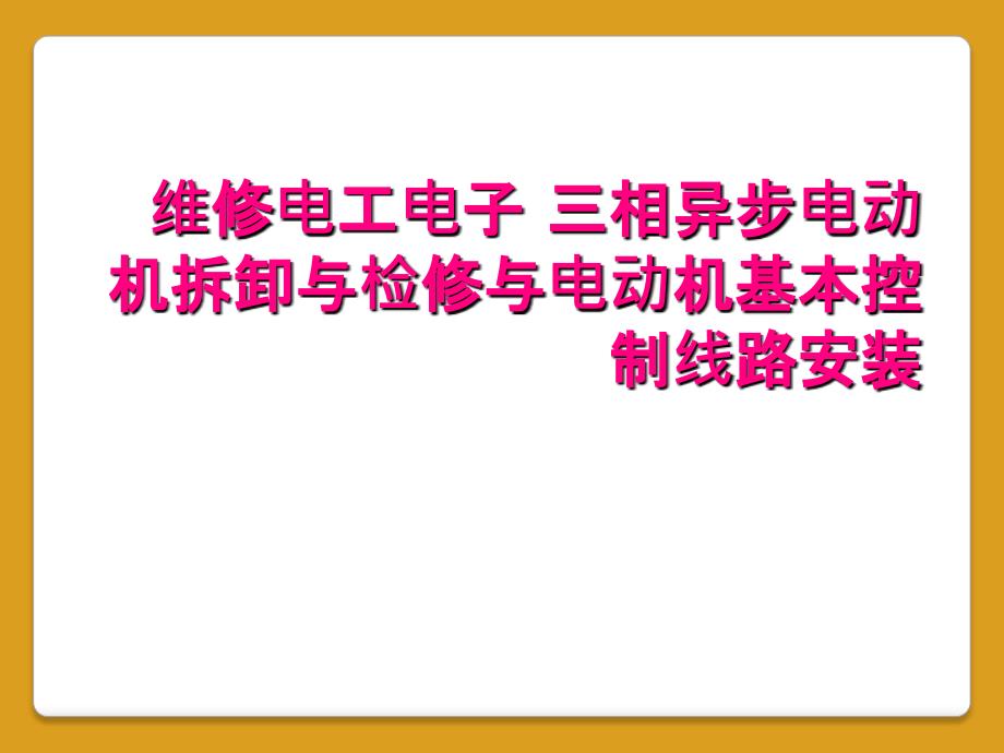 维修电工电子 三相异步电动机拆卸与检修与电动机基本控制线路安装_第1页