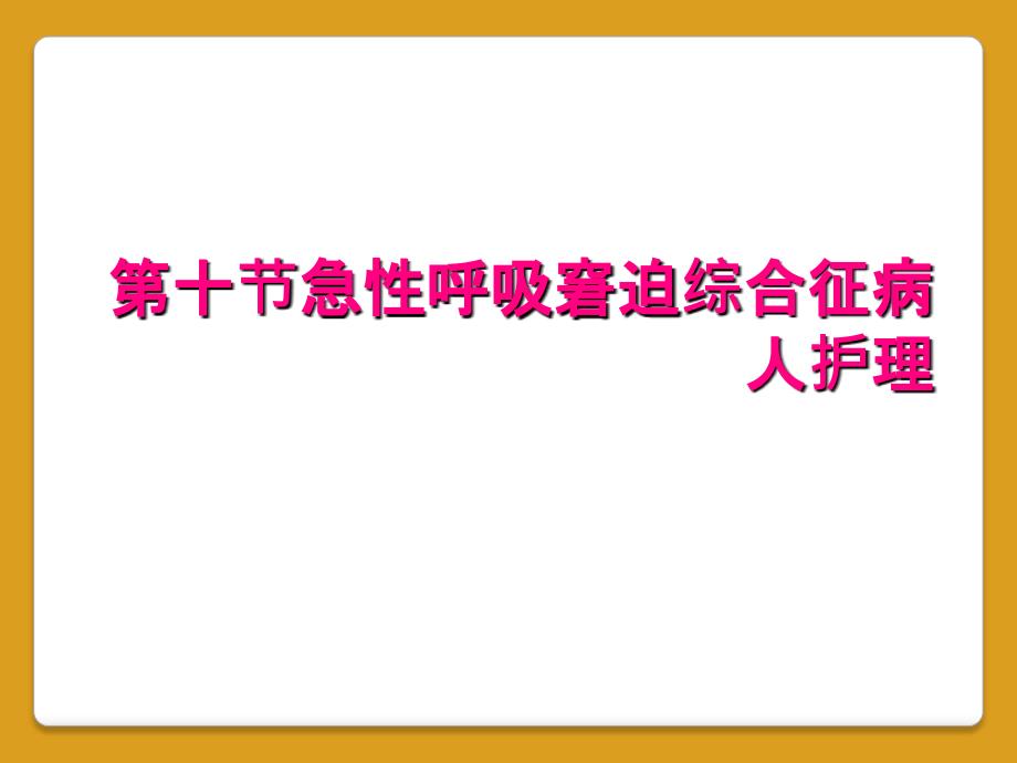 第十节急性呼吸窘迫综合征病人护理_第1页