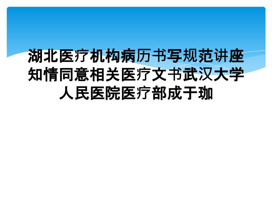 湖北医疗机构病历书写规范讲座知情同意相关医疗文书武汉大学人民医院医疗部成于珈_第1页