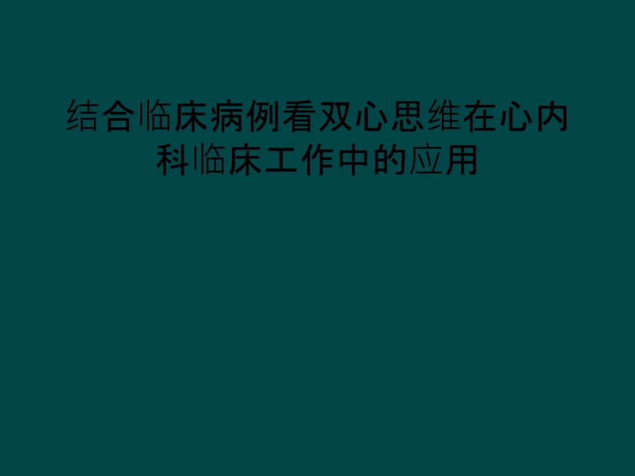 结合临床病例看双心思维在心内科临床工作中的应用_第1页