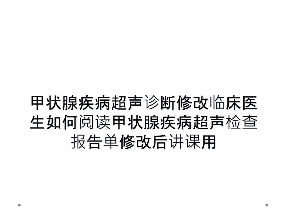 甲状腺疾病超声诊断修改临床医生如何阅读甲状腺疾病超声检查报告单修改后讲课用_第1页