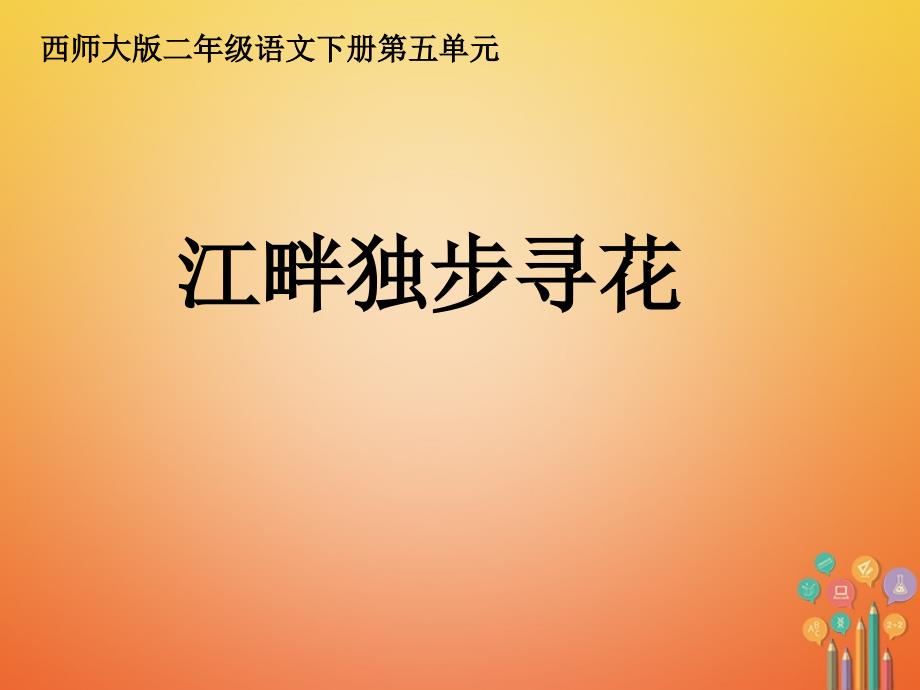 2018二年级语文下册课文315江畔独步寻花教学课件西师大版_第1页