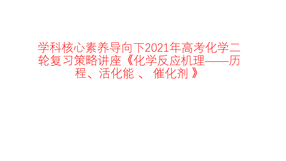 学科核心素养导向下2021年高考化学二轮复习策略讲座《化学反应机理——历程、活化能-、-催化剂-》课件_第1页