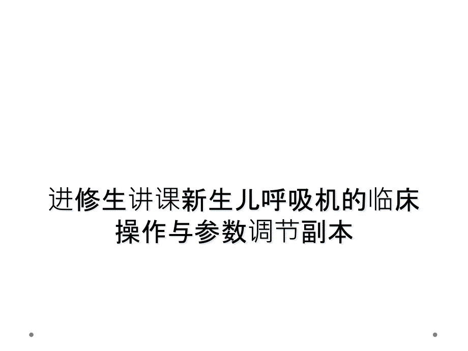 进修生讲课新生儿呼吸机的临床操作与参数调节副本_第1页