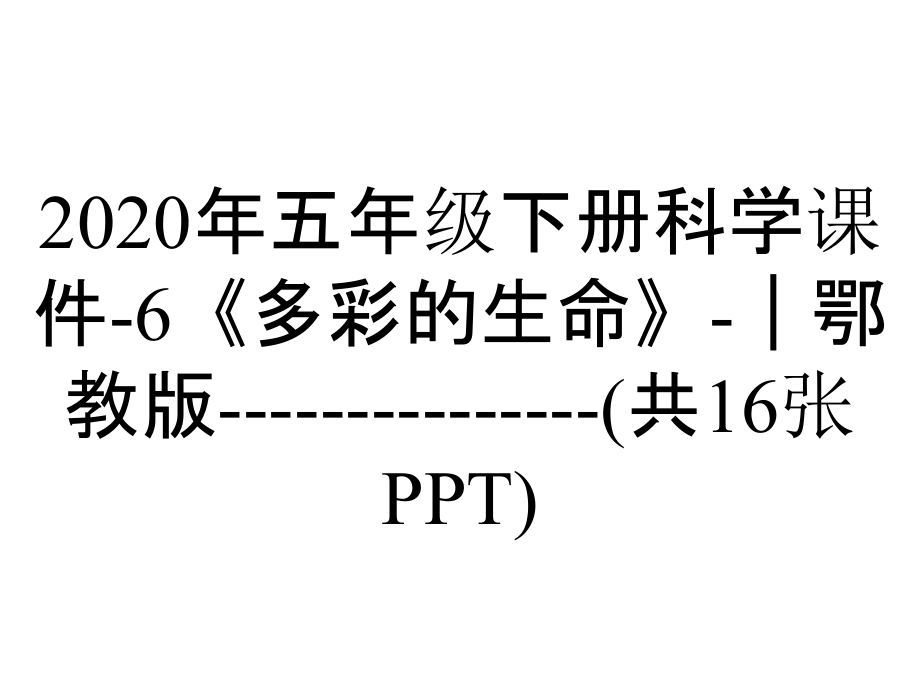 2020年五年級下冊科學(xué)課件-6《多彩的生命》-｜鄂教版---------------(共16張PPT)_第1頁