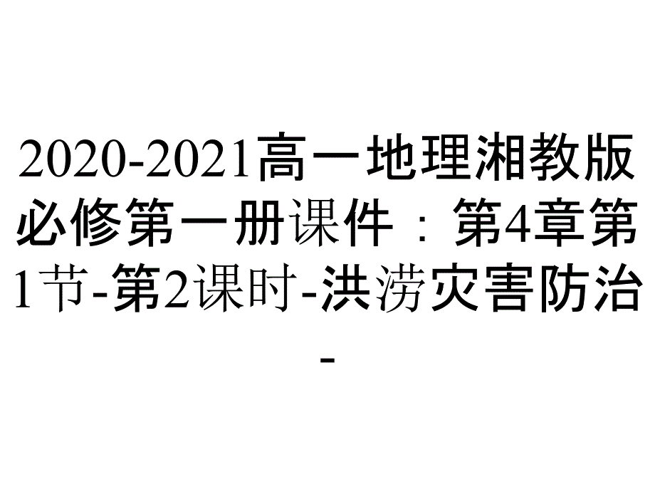 2020-2021高一地理湘教版必修第一册课件：第4章第1节-第2课时-洪涝灾害防治-_第1页