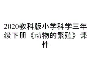 2020教科版小學(xué)科學(xué)三年級下冊《動物的繁殖》課件