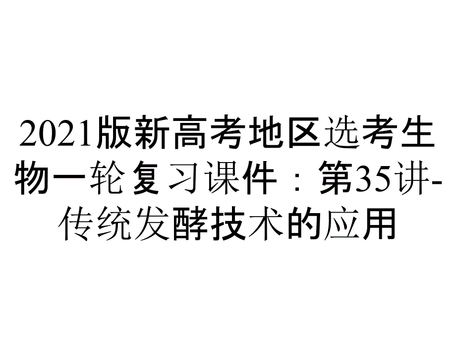 2021版新高考地区选考生物一轮复习课件：第35讲-传统发酵技术的应用_第1页