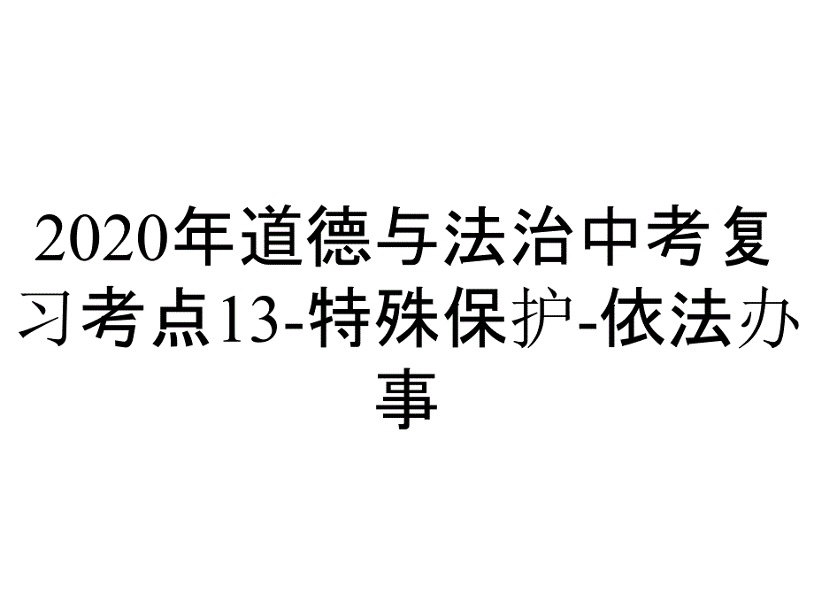 2020年道德与法治中考复习考点13-特殊保护-依法办事_第1页