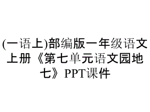 (一語上)部編版一年級(jí)語文上冊(cè)《第七單元語文園地七》課件