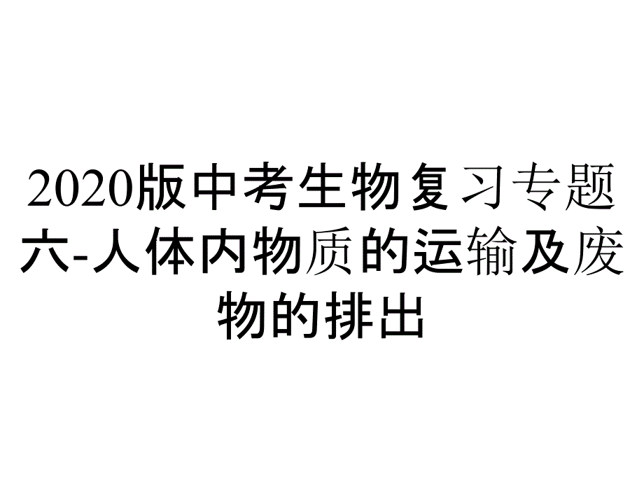 2020版中考生物复习专题六-人体内物质的运输及废物的排出_第1页