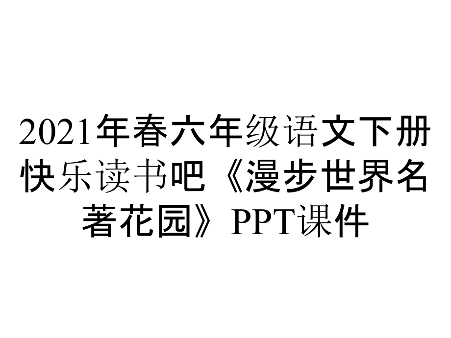 2021年春六年級(jí)語(yǔ)文下冊(cè)快樂(lè)讀書吧《漫步世界名著花園》課件_第1頁(yè)