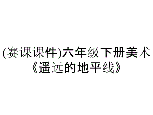 (賽課課件)六年級(jí)下冊美術(shù)《遙遠(yuǎn)的地平線》