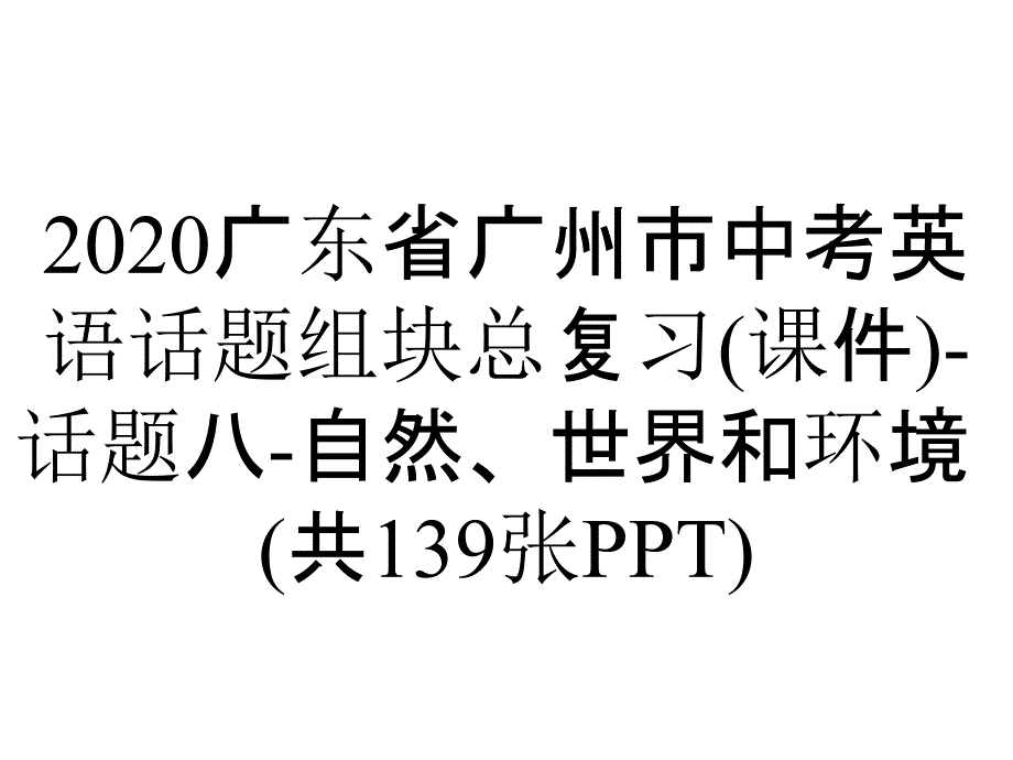 2020广东省广州市中考英语话题组块总复习(课件)-话题八-自然、世界和环境(共139张PPT)_第1页