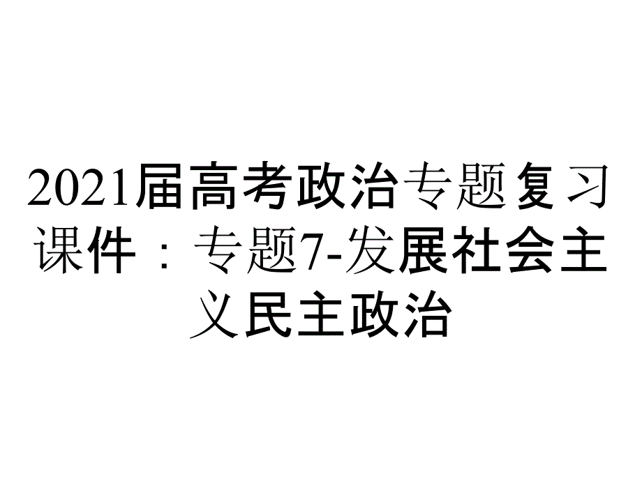 2021届高考政治专题复习课件：专题7-发展社会主义民主政治_第1页