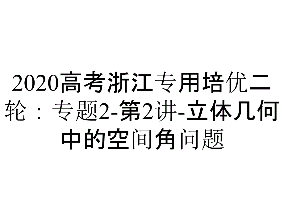 2020高考浙江专用培优二轮：专题2-第2讲-立体几何中的空间角问题_第1页