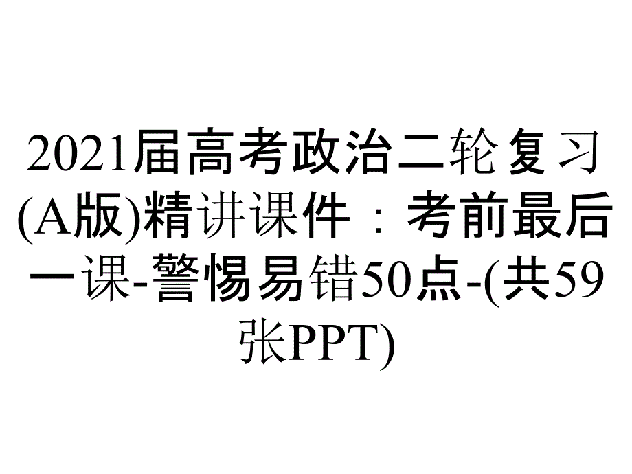 2021届高考政治二轮复习(A版)精讲课件：考前最后一课-警惕易错50点-(共59张PPT)_第1页